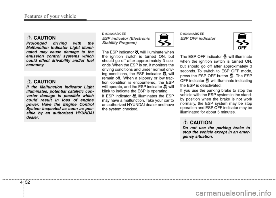 Hyundai Genesis Coupe 2011 Owners Manual Features of your vehicle
52
4
D150323ABK-EE
ESP indicator (Electronic
Stability Program)
The ESP indicator will illuminate when
the ignition switch is turned ON, but
should go off after approximate Hyundai Genesis Coupe 2011 Owners Manual Features of your vehicle
52
4
D150323ABK-EE
ESP indicator (Electronic
Stability Program)
The ESP indicator will illuminate when
the ignition switch is turned ON, but
should go off after approximate