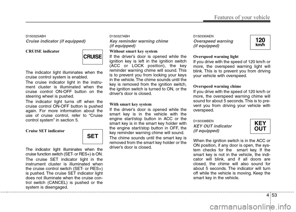 Hyundai Genesis Coupe 2011 Owners Manual 453
Features of your vehicle
D150325ABH
Cruise indicator (if equipped)
CRUISE indicator The indicator light illuminates when the
cruise control system is enabled.
The cruise indicator light in the i Hyundai Genesis Coupe 2011 Owners Manual 453
Features of your vehicle
D150325ABH
Cruise indicator (if equipped)
CRUISE indicator The indicator light illuminates when the
cruise control system is enabled.
The cruise indicator light in the i