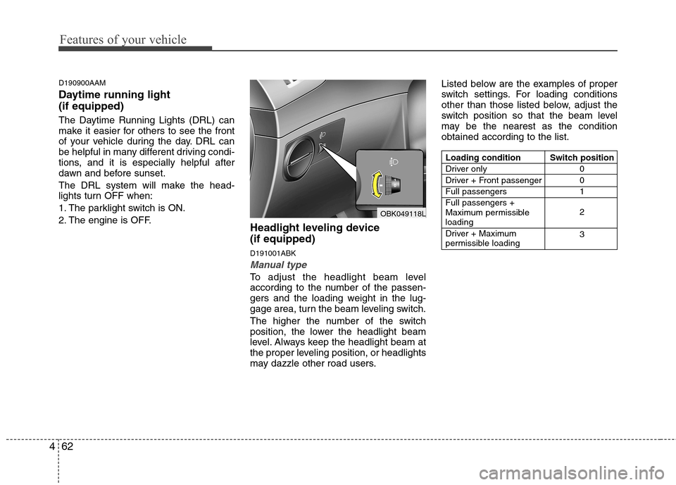 Hyundai Genesis Coupe 2011  Owners Manual Features of your vehicle
62
4
D190900AAM 
Daytime running light  (if equipped) 
The Daytime Running Lights (DRL) can 
make it easier for others to see the front
of your vehicle during the day. DRL can