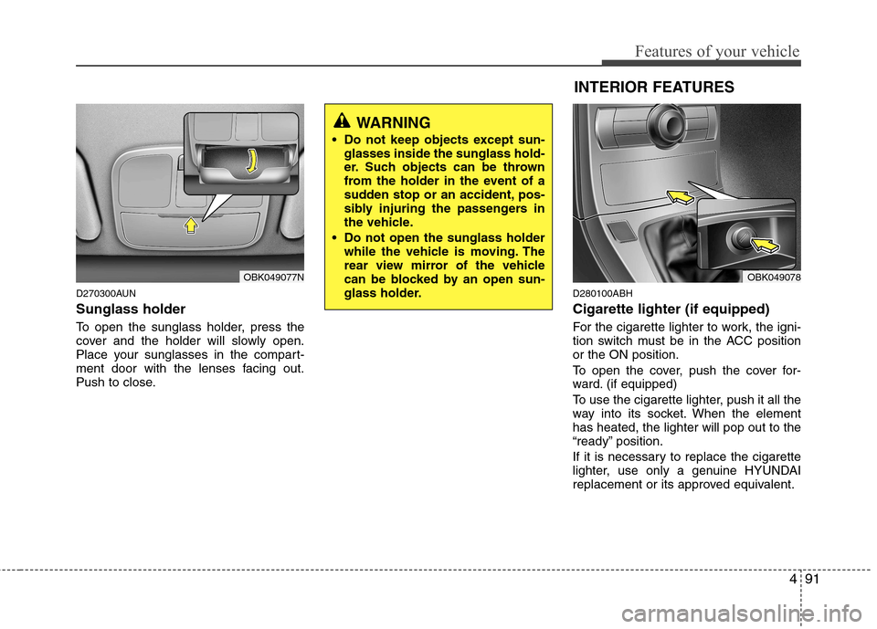 Hyundai Genesis Coupe 2011 Owners Manual 491
Features of your vehicle
D270300AUN Sunglass holder
To open the sunglass holder, press the
cover and the holder will slowly open.
Place your sunglasses in the compart-
ment door with the lenses Hyundai Genesis Coupe 2011 Owners Manual 491
Features of your vehicle
D270300AUN Sunglass holder
To open the sunglass holder, press the
cover and the holder will slowly open.
Place your sunglasses in the compart-
ment door with the lenses