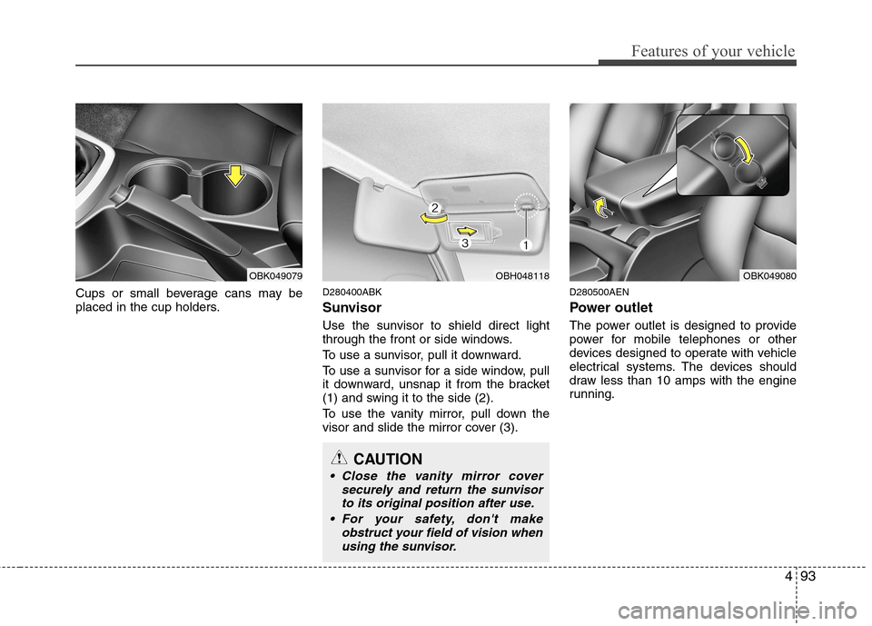 Hyundai Genesis Coupe 2011 Owners Manual 493
Features of your vehicle
Cups or small beverage cans may be
placed in the cup holders.D280400ABK
Sunvisor
Use the sunvisor to shield direct light
through the front or side windows.
To use a s Hyundai Genesis Coupe 2011 Owners Manual 493
Features of your vehicle
Cups or small beverage cans may be
placed in the cup holders.D280400ABK
Sunvisor
Use the sunvisor to shield direct light
through the front or side windows.
To use a s