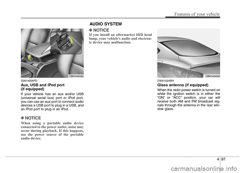 Hyundai Genesis Coupe 2011 Owners Manual 497
Features of your vehicle
AUDIO SYSTEM
D281400AFD
Aux, USB and iPod port (if equipped)
If your vehicle has an aux and/or USB
(universal serial bus) port or iPod port,
you can use an aux port to Hyundai Genesis Coupe 2011 Owners Manual 497
Features of your vehicle
AUDIO SYSTEM
D281400AFD
Aux, USB and iPod port (if equipped)
If your vehicle has an aux and/or USB
(universal serial bus) port or iPod port,
you can use an aux port to