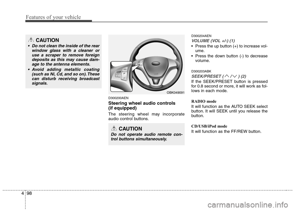 Hyundai Genesis Coupe 2011  Owners Manual Features of your vehicle
98
4
D300200AEN 
Steering wheel audio controls (if equipped) 
The steering wheel may incorporate 
audio control buttons. D300204AEN
VOLUME (VOL +/-) (1)
 Press the up button (
