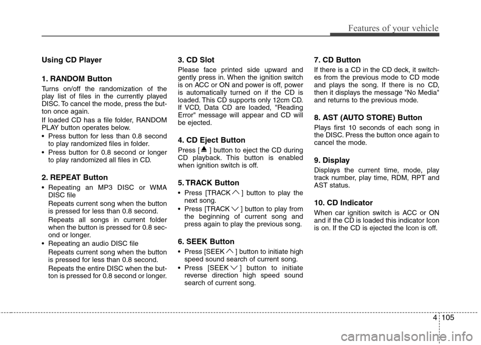 Hyundai Genesis Coupe 2011 Owners Manual 4105
Features of your vehicle
Using CD Player
1. RANDOM Button
Turns on/off the randomization of the
play list of files in the currently played
DISC. To cancel the mode, press the but-ton once agai Hyundai Genesis Coupe 2011 Owners Manual 4105
Features of your vehicle
Using CD Player
1. RANDOM Button
Turns on/off the randomization of the
play list of files in the currently played
DISC. To cancel the mode, press the but-ton once agai