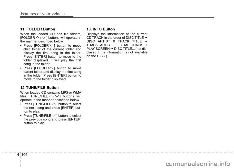Hyundai Genesis Coupe 2011  Owners Manual Features of your vehicle
106
4
11. FOLDER Button 
When the loaded CD has file folders, 
[FOLDER / ] buttons will operate in
the manner described below. 
 Press [FOLDER ] button to move
child folder of