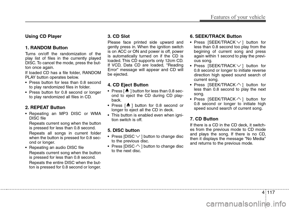 Hyundai Genesis Coupe 2011 Owners Manual 4117
Features of your vehicle
Using CD Player
1. RANDOM Button
Turns on/off the randomization of the
play list of files in the currently played
DISC. To cancel the mode, press the but-ton once agai Hyundai Genesis Coupe 2011 Owners Manual 4117
Features of your vehicle
Using CD Player
1. RANDOM Button
Turns on/off the randomization of the
play list of files in the currently played
DISC. To cancel the mode, press the but-ton once agai