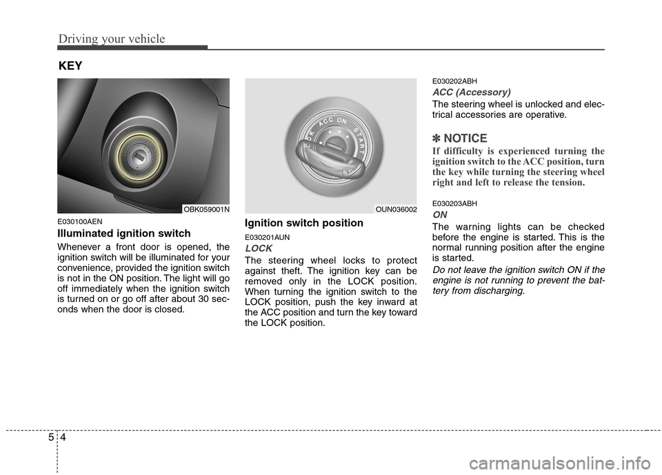 Hyundai Genesis Coupe 2011  Owners Manual Driving your vehicle
4
5
E030100AEN 
Illuminated ignition switch  
Whenever a front door is opened, the 
ignition switch will be illuminated for your
convenience, provided the ignition switch
is not i