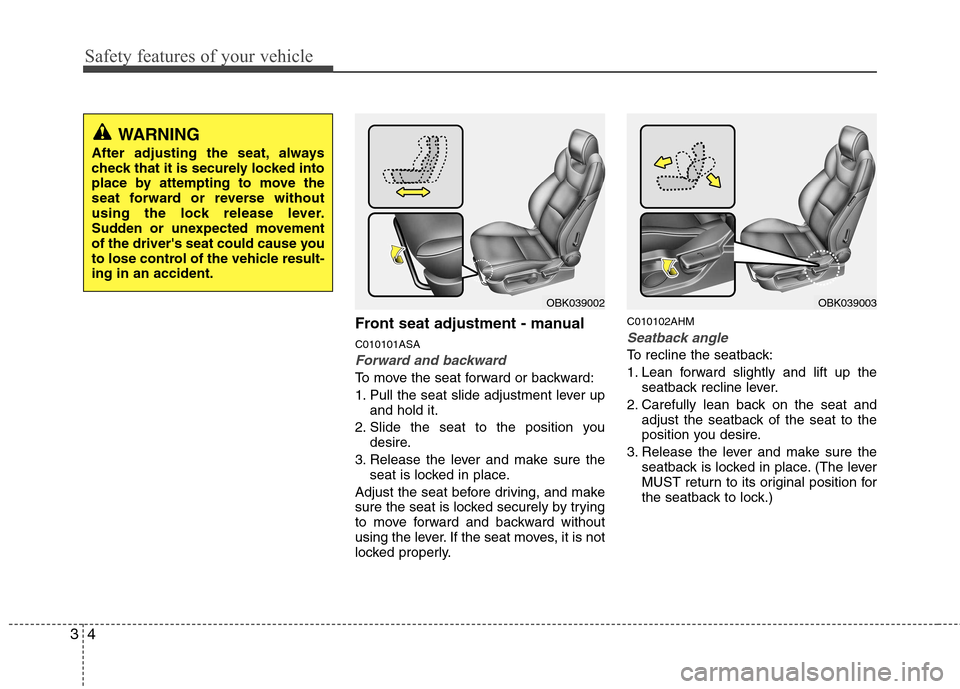 Hyundai Genesis Coupe 2011 Owners Guide Safety features of your vehicle
4
3
Front seat adjustment - manual C010101ASA
Forward and backward
To move the seat forward or backward: 
1. Pull the seat slide adjustment lever up
and hold it.
2. Sli