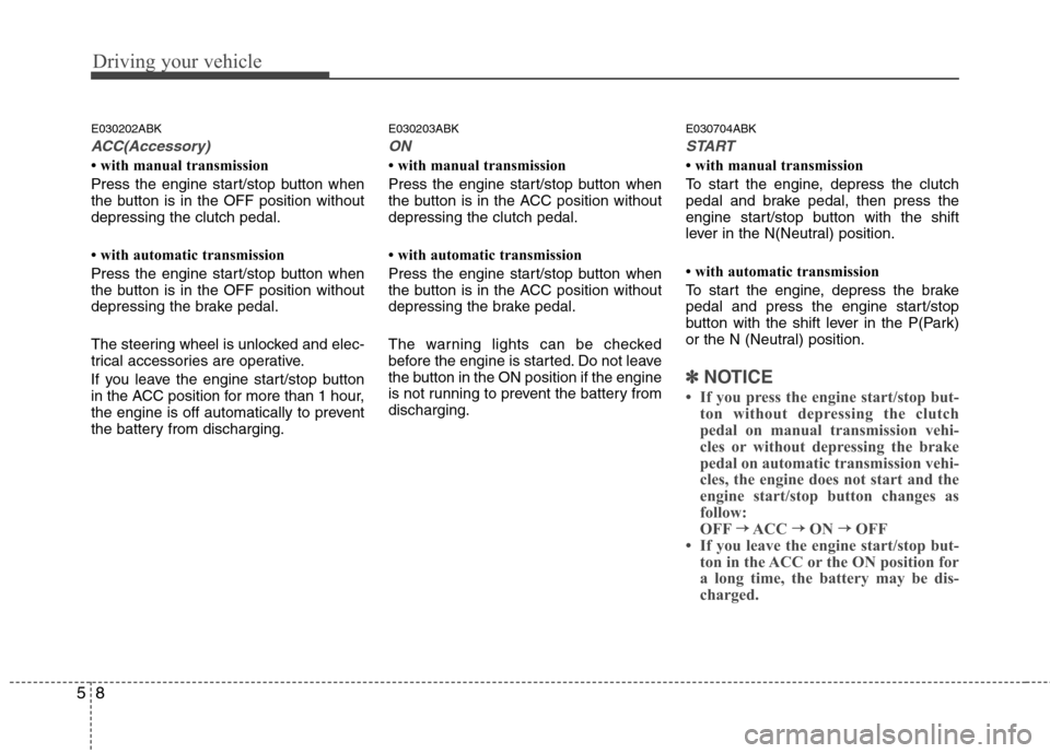 Hyundai Genesis Coupe 2011  Owners Manual Driving your vehicle
8
5
E030202ABK
ACC(Accessory)
 with manual transmission 
Press the engine start/stop button when 
the button is in the OFF position withoutdepressing the clutch pedal. 
 with au