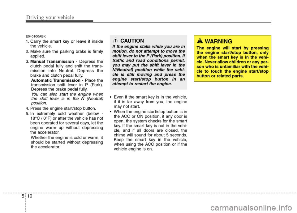 Hyundai Genesis Coupe 2011 Owners Manual Driving your vehicle
10
5
E040100ABK
1. Carry the smart key or leave it inside
the vehicle.
2. Make sure the parking brake is firmly applied.
3. Manual Transmission - Depress the
clutch pedal fully a Hyundai Genesis Coupe 2011 Owners Manual Driving your vehicle
10
5
E040100ABK
1. Carry the smart key or leave it inside
the vehicle.
2. Make sure the parking brake is firmly applied.
3. Manual Transmission - Depress the
clutch pedal fully a