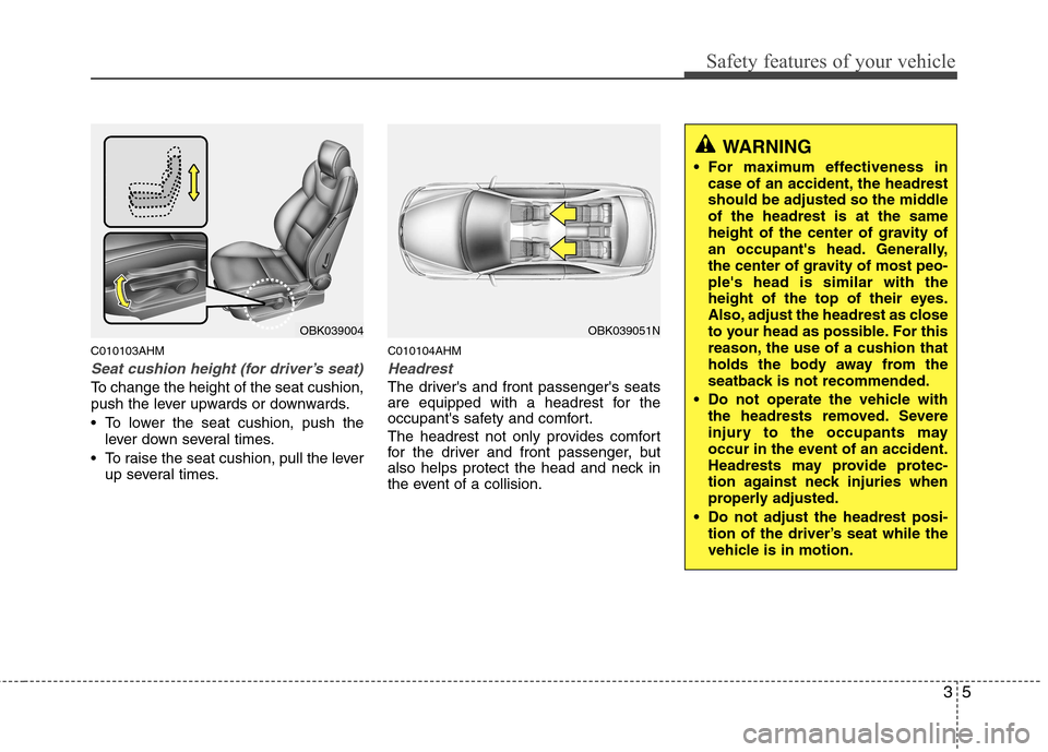 Hyundai Genesis Coupe 2011 Owners Guide 35
Safety features of your vehicle
C010103AHM
Seat cushion height (for driver’s seat)
To change the height of the seat cushion, 
push the lever upwards or downwards. 
• To lower the seat cushion, 