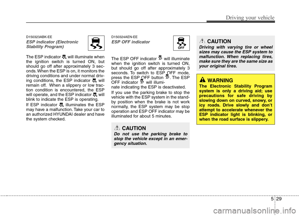 Hyundai Genesis Coupe 2011 Owners Manual 529
Driving your vehicle
D150323ABK-EE
ESP indicator (ElectronicStability Program)
The ESP indicator will illuminate when
the ignition switch is turned ON, but
should go off after approximately 3 s Hyundai Genesis Coupe 2011 Owners Manual 529
Driving your vehicle
D150323ABK-EE
ESP indicator (ElectronicStability Program)
The ESP indicator will illuminate when
the ignition switch is turned ON, but
should go off after approximately 3 s