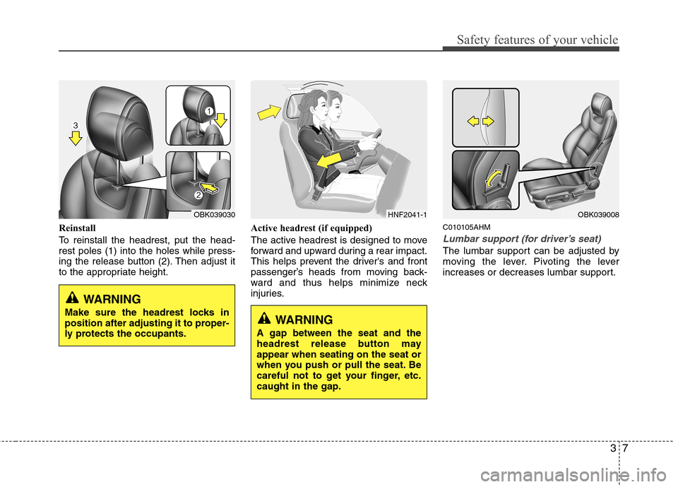 Hyundai Genesis Coupe 2011 Owners Guide 37
Safety features of your vehicle
Reinstall 
To reinstall the headrest, put the head- rest poles (1) into the holes while press-
ing the release button (2). Then adjust it
to the appropriate height.A