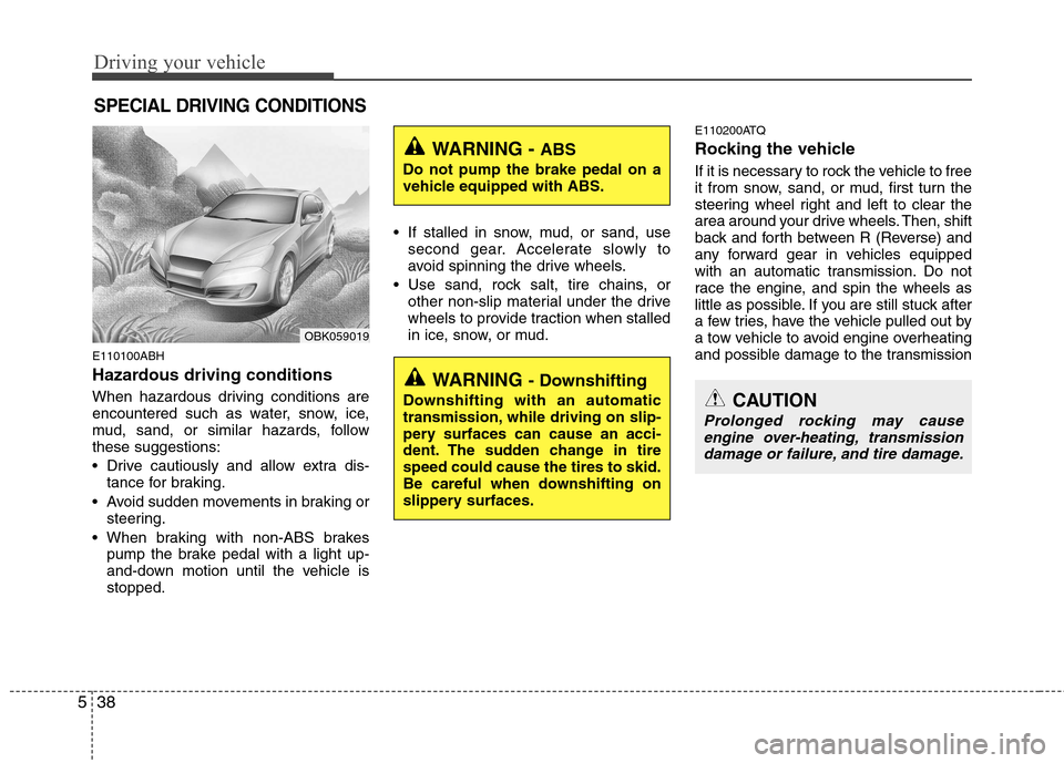 Hyundai Genesis Coupe 2011 Owners Manual Driving your vehicle
38
5
E110100ABH
Hazardous driving conditions
When hazardous driving conditions are
encountered such as water, snow, ice,
mud, sand, or similar hazards, followthese suggestion Hyundai Genesis Coupe 2011 Owners Manual Driving your vehicle
38
5
E110100ABH
Hazardous driving conditions
When hazardous driving conditions are
encountered such as water, snow, ice,
mud, sand, or similar hazards, followthese suggestion
