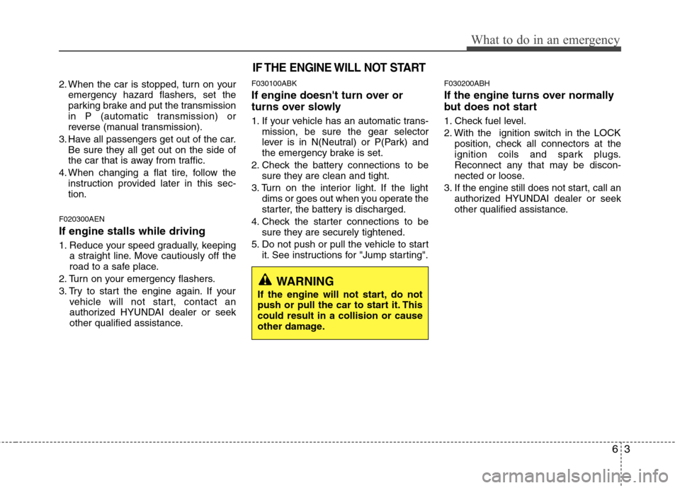 Hyundai Genesis Coupe 2011  Owners Manual 63
What to do in an emergency
2. When the car is stopped, turn on youremergency hazard flashers, set the 
parking brake and put the transmission
in P (automatic transmission) or
reverse (manual transm