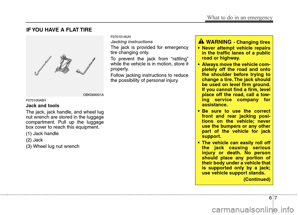 Hyundai Genesis Coupe 2011 Owners Manual 67
What to do in an emergency
IF YOU HAVE A FLAT TIRE
F070100ABH
Jack and tools
The jack, jack handle, and wheel lug
nut wrench are stored in the luggage
compartment. Pull up the luggage
box cover Hyundai Genesis Coupe 2011 Owners Manual 67
What to do in an emergency
IF YOU HAVE A FLAT TIRE
F070100ABH
Jack and tools
The jack, jack handle, and wheel lug
nut wrench are stored in the luggage
compartment. Pull up the luggage
box cover
