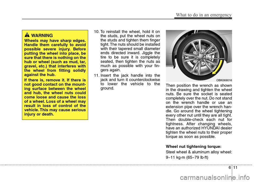 Hyundai Genesis Coupe 2011 Owners Manual 611
What to do in an emergency
10. To reinstall the wheel, hold it onthe studs, put the wheel nuts on the studs and tighten them finger
tight. The nuts should be installedwith their tapered small diam Hyundai Genesis Coupe 2011 Owners Manual 611
What to do in an emergency
10. To reinstall the wheel, hold it onthe studs, put the wheel nuts on the studs and tighten them finger
tight. The nuts should be installedwith their tapered small diam
