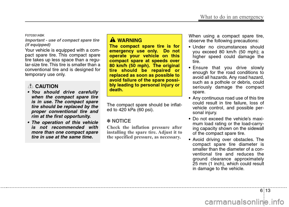 Hyundai Genesis Coupe 2011 Owners Manual 613
What to do in an emergency
F070301ABK
Important - use of compact spare tire(if equipped)
Your vehicle is equipped with a com-
pact spare tire. This compact spare
tire takes up less space than a r Hyundai Genesis Coupe 2011 Owners Manual 613
What to do in an emergency
F070301ABK
Important - use of compact spare tire(if equipped)
Your vehicle is equipped with a com-
pact spare tire. This compact spare
tire takes up less space than a r