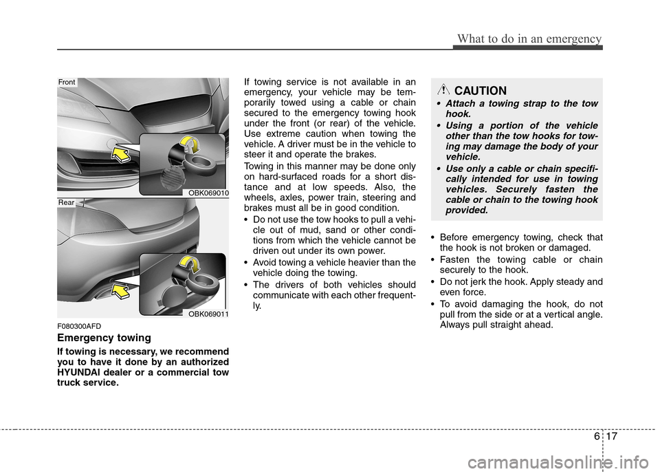 Hyundai Genesis Coupe 2011  Owners Manual 617
What to do in an emergency
F080300AFD 
Emergency towing 
If towing is necessary, we recommend 
you to have it done by an authorized
HYUNDAI dealer or a commercial tow
truck service.If towing servi