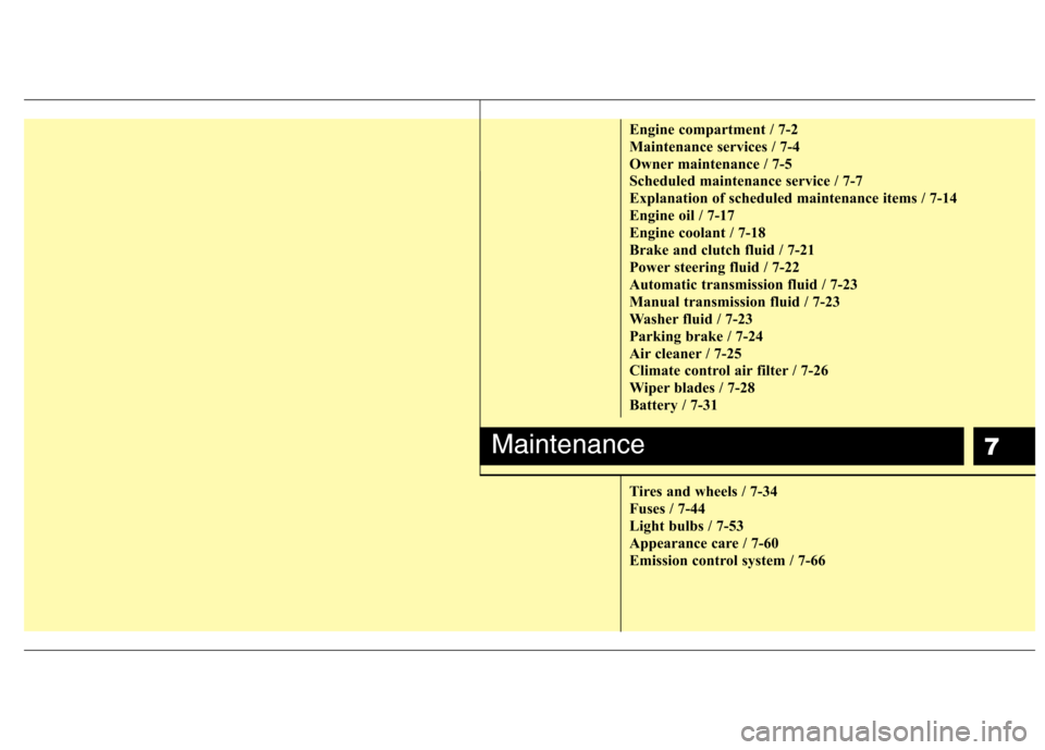 Hyundai Genesis Coupe 2011  Owners Manual 7
Engine compartment / 7-2 
Maintenance services / 7-4
Owner maintenance / 7-5
Scheduled maintenance service / 7-7
Explanation of scheduled maintenance items / 7-14
Engine oil / 7-17
Engine coolant / 