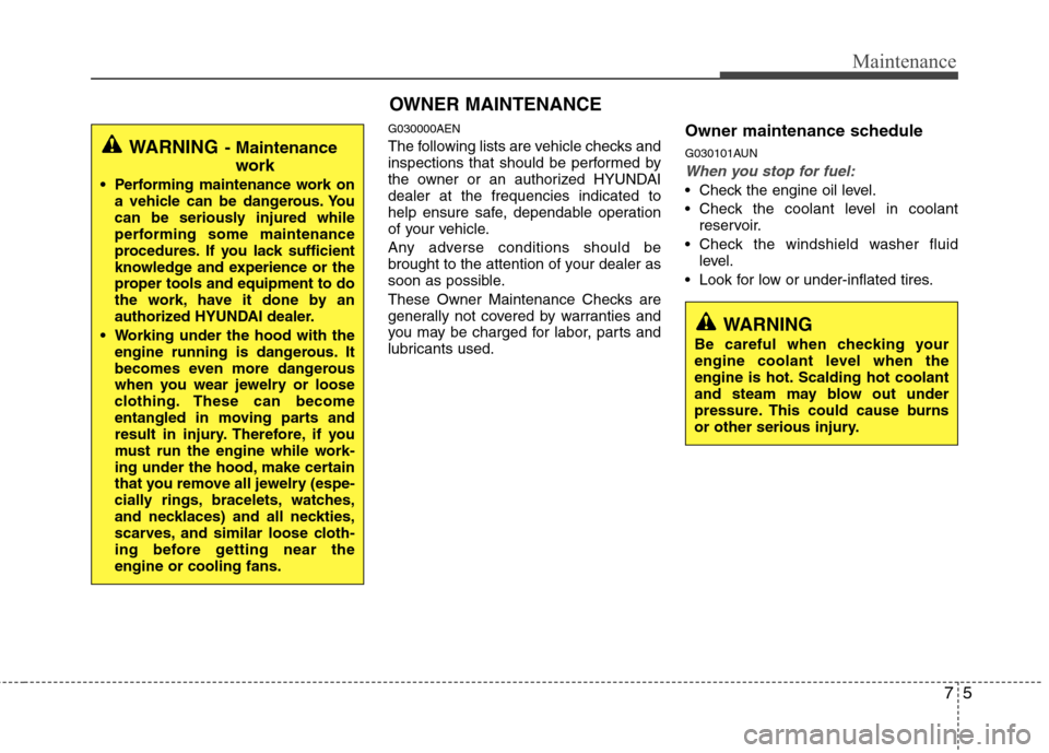Hyundai Genesis Coupe 2011 User Guide 75
Maintenance
OWNER MAINTENANCE 
G030000AEN 
The following lists are vehicle checks and 
inspections that should be performed by
the owner or an authorized HYUNDAIdealer at the frequencies indicated 