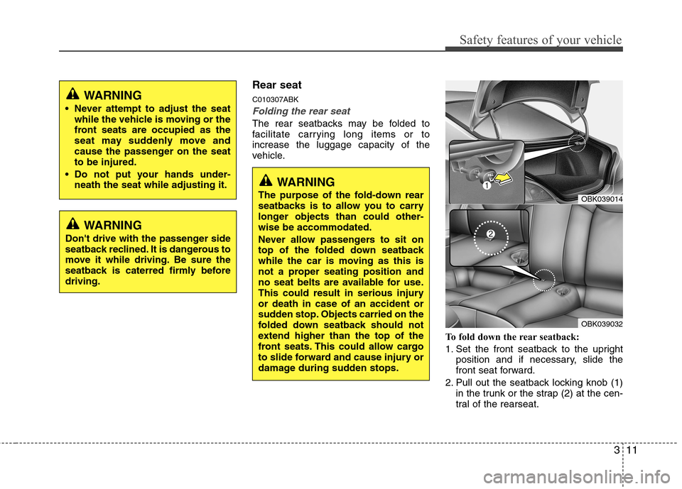 Hyundai Genesis Coupe 2011 Owners Guide 311
Safety features of your vehicle
Rear seat C010307ABK
Folding the rear seat
The rear seatbacks may be folded to 
facilitate carrying long items or toincrease the luggage capacity of the
vehicle.To 