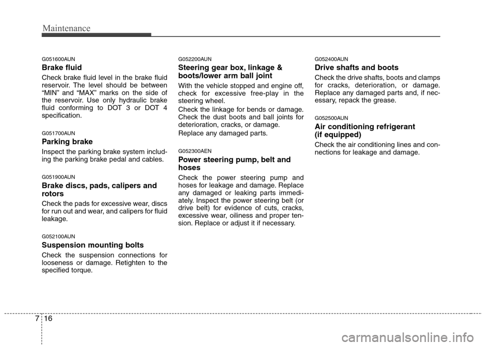 Hyundai Genesis Coupe 2011  Owners Manual Maintenance
16
7
G051600AUN Brake fluid 
Check brake fluid level in the brake fluid 
reservoir. The level should be between
“MIN” and “MAX” marks on the side of
the reservoir. Use only hydraul