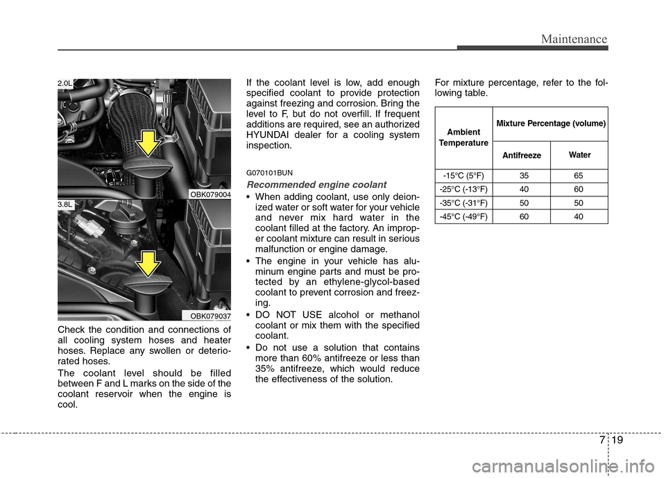 Hyundai Genesis Coupe 2011 Owners Manual 719
Maintenance
Check the condition and connections of all cooling system hoses and heater
hoses. Replace any swollen or deterio-
rated hoses.
The coolant level should be filled
between F and L mark Hyundai Genesis Coupe 2011 Owners Manual 719
Maintenance
Check the condition and connections of all cooling system hoses and heater
hoses. Replace any swollen or deterio-
rated hoses.
The coolant level should be filled
between F and L mark