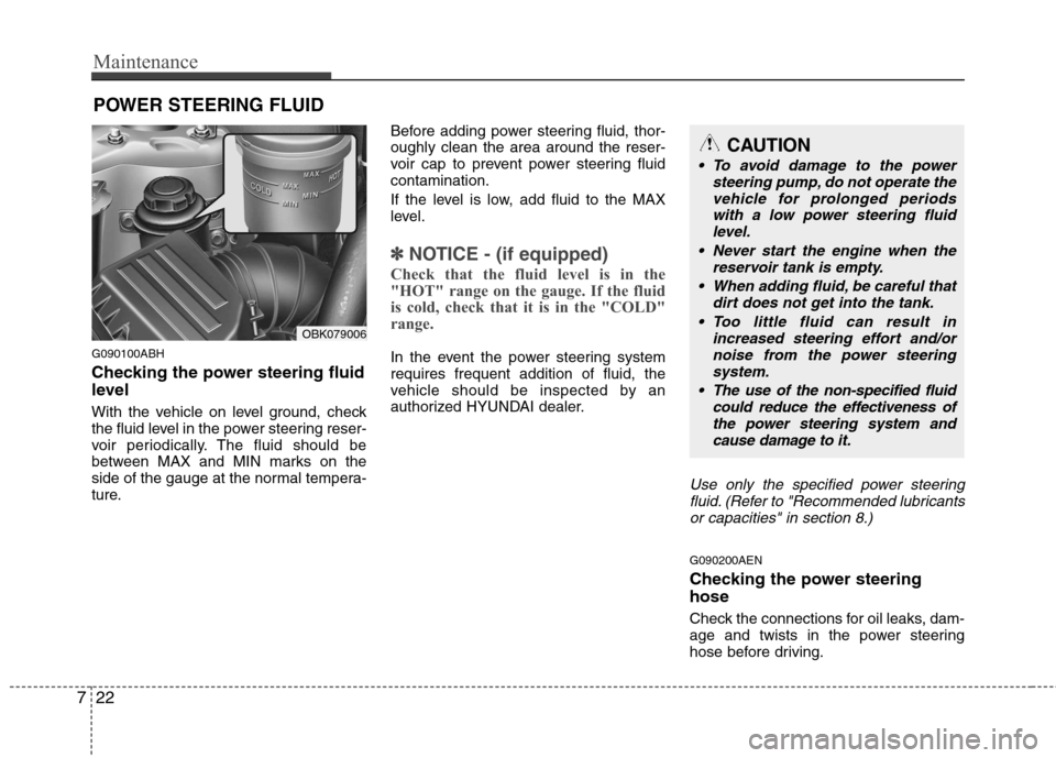 Hyundai Genesis Coupe 2011  Owners Manual Maintenance
22
7
POWER STEERING FLUID
G090100ABH 
Checking the power steering fluid 
level   
With the vehicle on level ground, check 
the fluid level in the power steering reser-
voir periodically. T