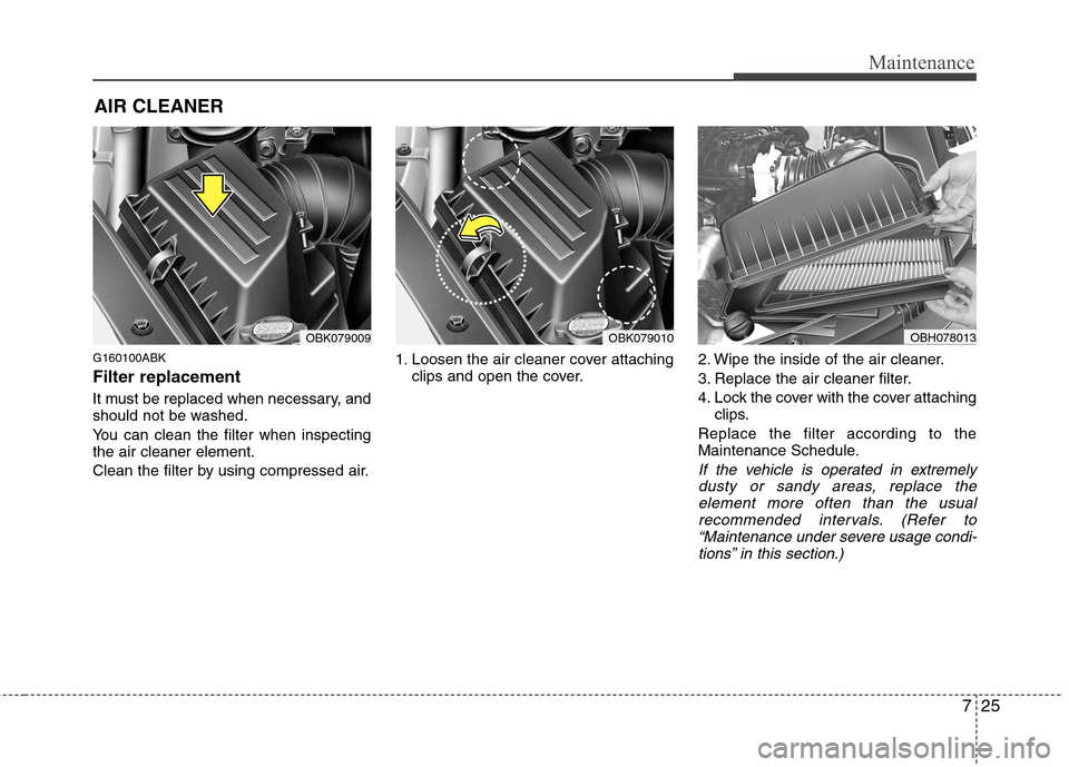 Hyundai Genesis Coupe 2011 Owners Manual 725
Maintenance
AIR CLEANER
G160100ABK Filter replacement
It must be replaced when necessary, and
should not be washed.
You can clean the filter when inspecting the air cleaner element.
Clean th Hyundai Genesis Coupe 2011 Owners Manual 725
Maintenance
AIR CLEANER
G160100ABK Filter replacement
It must be replaced when necessary, and
should not be washed.
You can clean the filter when inspecting the air cleaner element.
Clean th