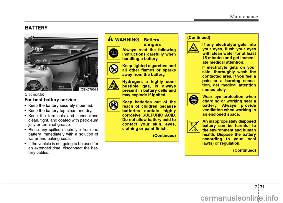 Hyundai Genesis Coupe 2011  Owners Manual 731
Maintenance
G190100ABK 
For best battery service 
 Keep the battery securely mounted. 
 Keep the battery top clean and dry.
 Keep the terminals and connectionsclean, tight, and coated with petrole