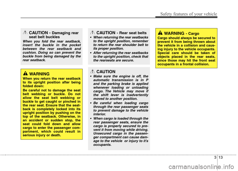 Hyundai Genesis Coupe 2011 Owners Guide 313
Safety features of your vehicle
WARNING 
When you return the rear seatback to its upright position after being
folded down: 
Be careful not to damage the seat 
belt webbing or buckle. Do not
allow