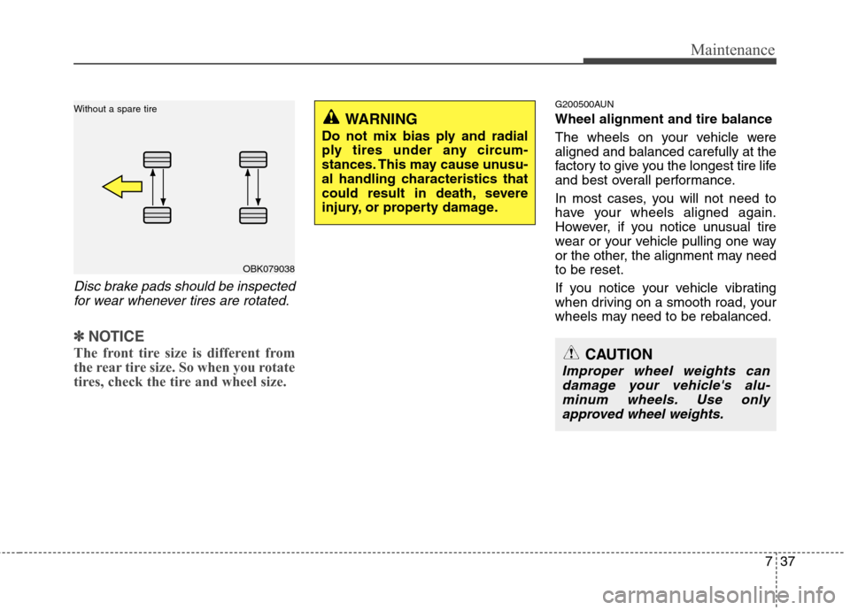 Hyundai Genesis Coupe 2011  Owners Manual 737
Maintenance
Disc brake pads should be inspectedfor wear whenever tires are rotated.
✽✽ NOTICE
The front tire size is different from 
the rear tire size. So when you rotate
tires, check the tir