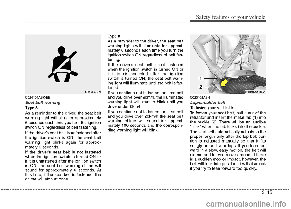 Hyundai Genesis Coupe 2011 Owners Guide 315
Safety features of your vehicle
C020101ABK-EE
Seat belt warning
Type A 
As a reminder to the driver, the seat belt 
warning light will blink for approximately
6 seconds each time you turn the igni