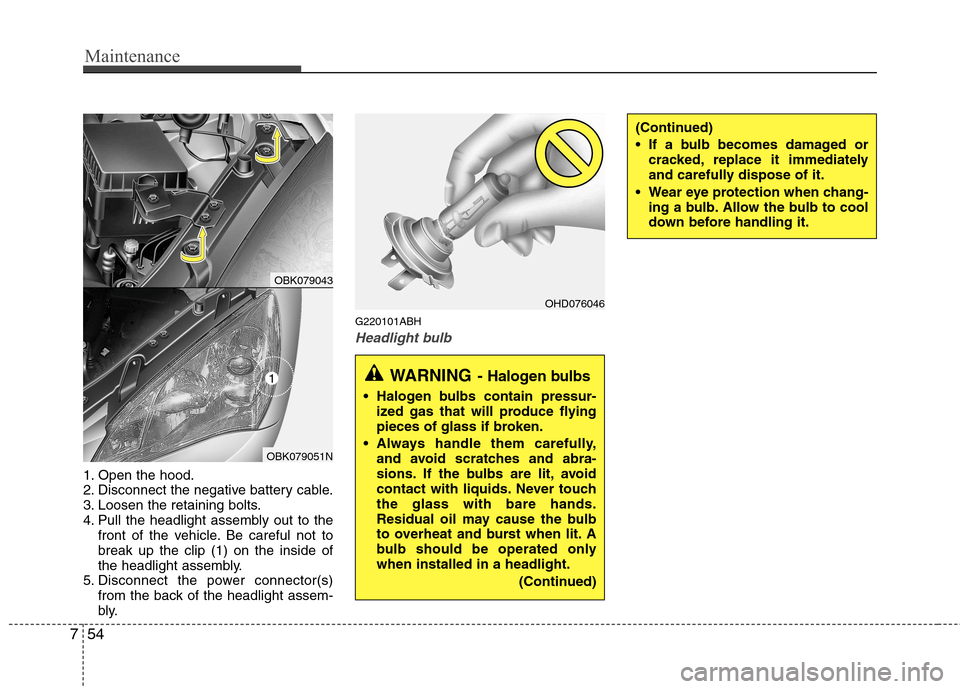 Hyundai Genesis Coupe 2011 Owners Manual Maintenance
54
7
1. Open the hood.
2. Disconnect the negative battery cable.
3. Loosen the retaining bolts.
4. Pull the headlight assembly out to the
front of the vehicle. Be careful not tobreak up t Hyundai Genesis Coupe 2011 Owners Manual Maintenance
54
7
1. Open the hood.
2. Disconnect the negative battery cable.
3. Loosen the retaining bolts.
4. Pull the headlight assembly out to the
front of the vehicle. Be careful not tobreak up t