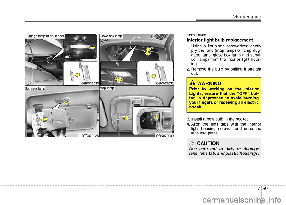 Hyundai Genesis Coupe 2011 Owners Manual 759
Maintenance
G220600ABK
Interior light bulb replacement
1. Using a flat-blade screwdriver, gentlypry the lens (map lamp) or lamp (lug-
gage lamp, glove box lamp and sunvi-
sor lamp) from the int Hyundai Genesis Coupe 2011 Owners Manual 759
Maintenance
G220600ABK
Interior light bulb replacement
1. Using a flat-blade screwdriver, gentlypry the lens (map lamp) or lamp (lug-
gage lamp, glove box lamp and sunvi-
sor lamp) from the int