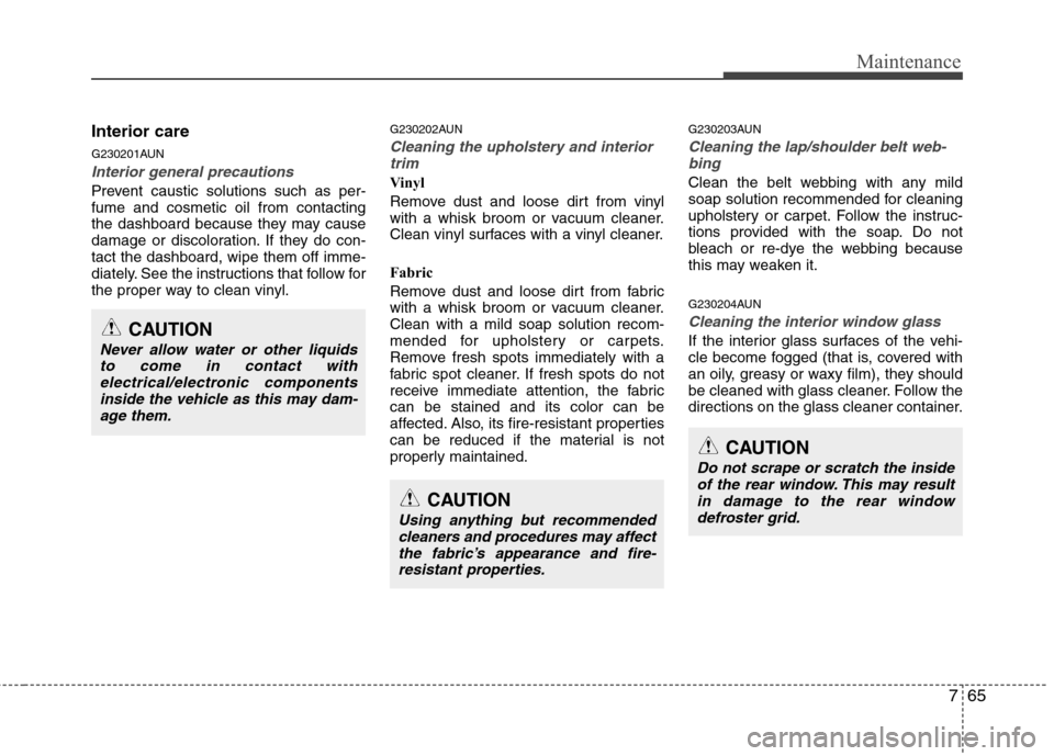 Hyundai Genesis Coupe 2011 Owners Manual 765
Maintenance
Interior care
G230201AUN
Interior general precautions
Prevent caustic solutions such as per- fume and cosmetic oil from contacting
the dashboard because they may cause
damage or disc Hyundai Genesis Coupe 2011 Owners Manual 765
Maintenance
Interior care
G230201AUN
Interior general precautions
Prevent caustic solutions such as per- fume and cosmetic oil from contacting
the dashboard because they may cause
damage or disc