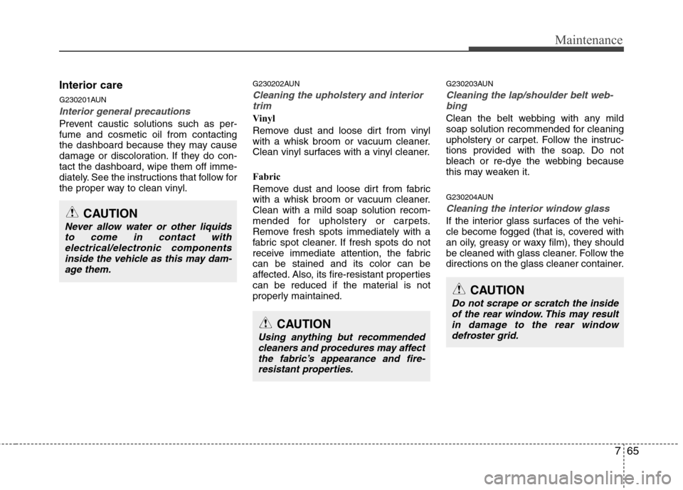 Hyundai Genesis Coupe 2011  Owners Manual 765
Maintenance
Interior care 
G230201AUN
Interior general precautions 
Prevent caustic solutions such as per- fume and cosmetic oil from contacting
the dashboard because they may cause
damage or disc