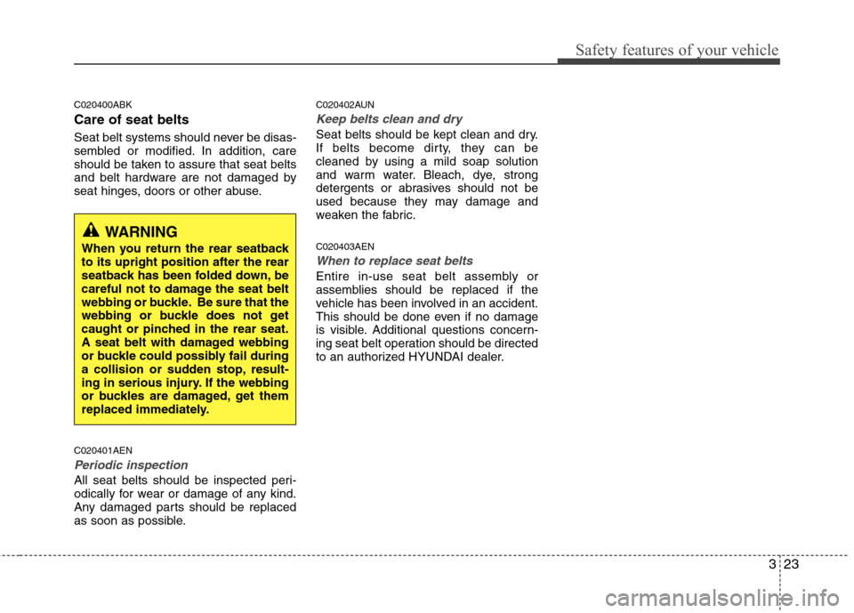 Hyundai Genesis Coupe 2011 Owners Guide 323
Safety features of your vehicle
C020400ABK Care of seat belts 
Seat belt systems should never be disas- 
sembled or modified. In addition, care
should be taken to assure that seat belts
and belt h