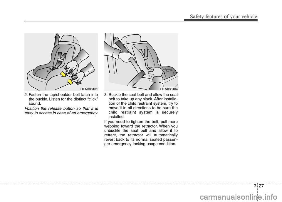 Hyundai Genesis Coupe 2011 Service Manual 327
Safety features of your vehicle
2. Fasten the lap/shoulder belt latch intothe buckle. Listen for the distinct “click” sound.
Position the release button so that it is
easy to access in case of