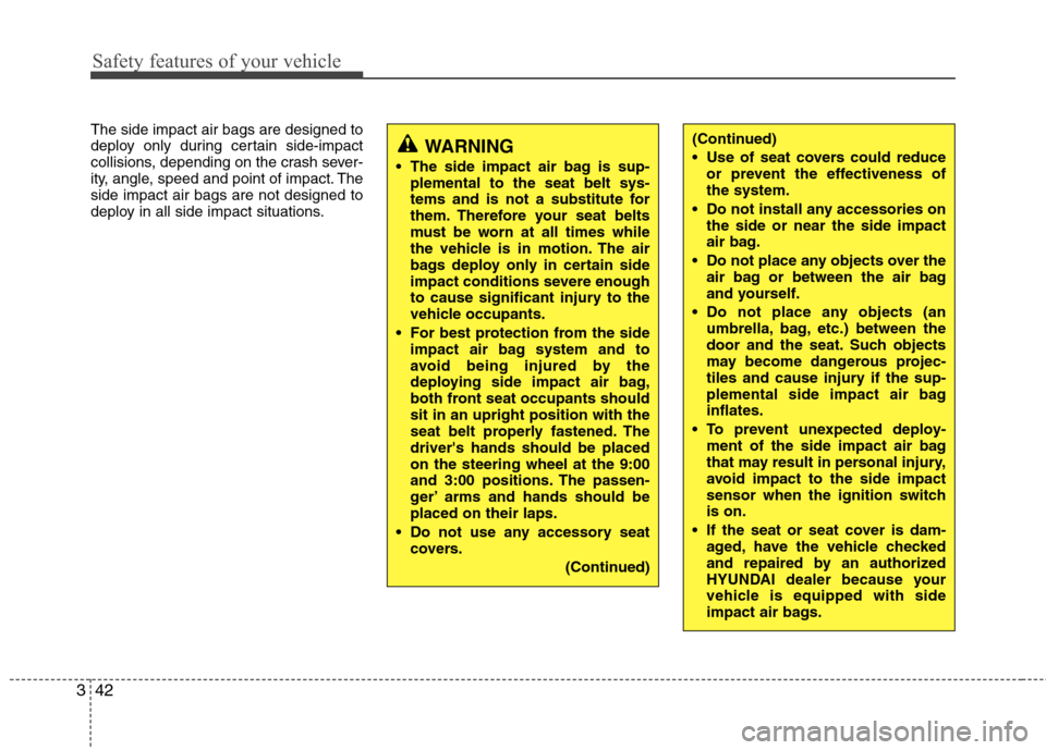 Hyundai Genesis Coupe 2011  Owners Manual Safety features of your vehicle
42
3
The side impact air bags are designed to 
deploy only during certain side-impact
collisions, depending on the crash sever-
ity, angle, speed and point of impact. T