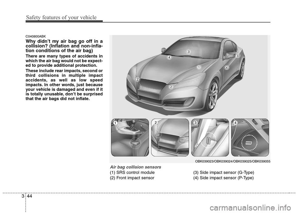 Hyundai Genesis Coupe 2011 Owners Manual Safety features of your vehicle
44
3
C040800ABK
Why didn’t my air bag go off in a collision? (Inflation and non-infla-
tion conditions of the air bag)
There are many types of accidents in
which t Hyundai Genesis Coupe 2011 Owners Manual Safety features of your vehicle
44
3
C040800ABK
Why didn’t my air bag go off in a collision? (Inflation and non-infla-
tion conditions of the air bag)
There are many types of accidents in
which t