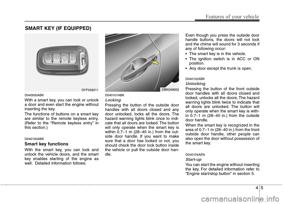 Hyundai Genesis Coupe 2011  Owners Manual 45
Features of your vehicle
D040000ABK 
With a smart key, you can lock or unlock 
a door and even start the engine without
inserting the key. 
The functions of buttons on a smart key 
are similar to t