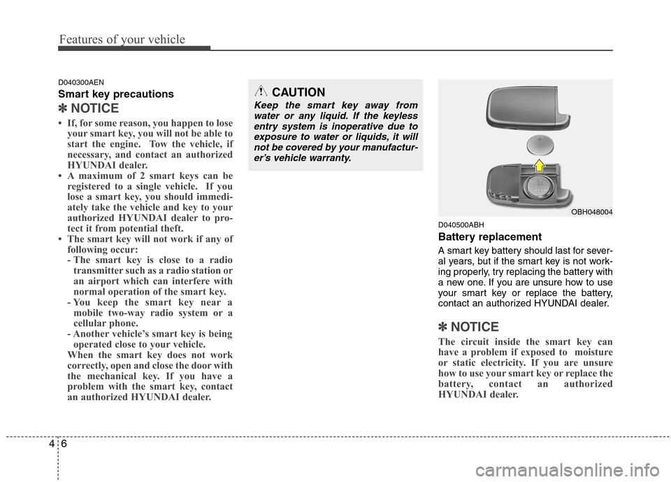 Hyundai Genesis Coupe 2011  Owners Manual Features of your vehicle
6
4
D040300AEN 
Smart key precautions
✽✽
NOTICE
 If, for some reason, you happen to lose your smart key, you will not be able to 
start the engine.  Tow the vehicle, if
n