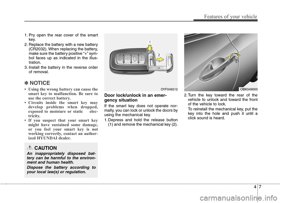 Hyundai Genesis Coupe 2011 Manual PDF 47
Features of your vehicle
1. Pry open the rear cover of the smartkey.
2. Replace the battery with a new battery (CR2032). When replacing the battery,
make sure the battery positive “+” sym-
bol Hyundai Genesis Coupe 2011 Manual PDF 47
Features of your vehicle
1. Pry open the rear cover of the smartkey.
2. Replace the battery with a new battery (CR2032). When replacing the battery,
make sure the battery positive “+” sym-
bol