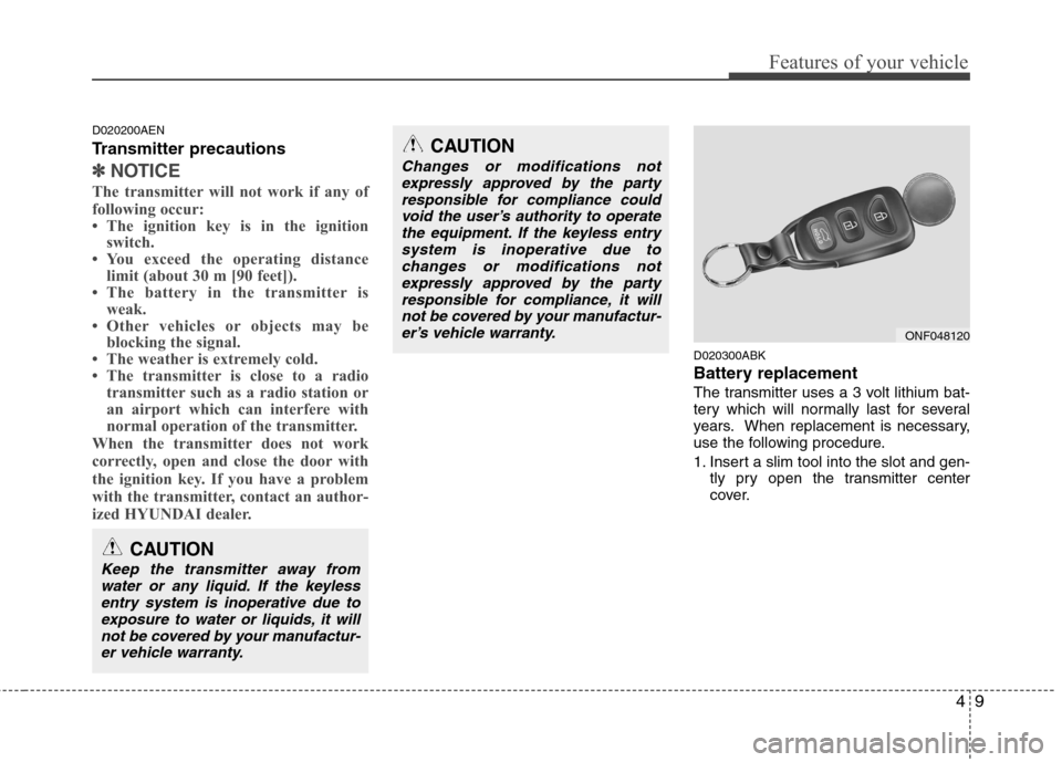 Hyundai Genesis Coupe 2011 Owners Manual 49
Features of your vehicle
D020200AEN
Transmitter precautions
✽✽NOTICE
The transmitter will not work if any of
following occur:
The ignition key is in the ignition switch.
You exceed the o Hyundai Genesis Coupe 2011 Owners Manual 49
Features of your vehicle
D020200AEN
Transmitter precautions
✽✽NOTICE
The transmitter will not work if any of
following occur:
The ignition key is in the ignition switch.
You exceed the o