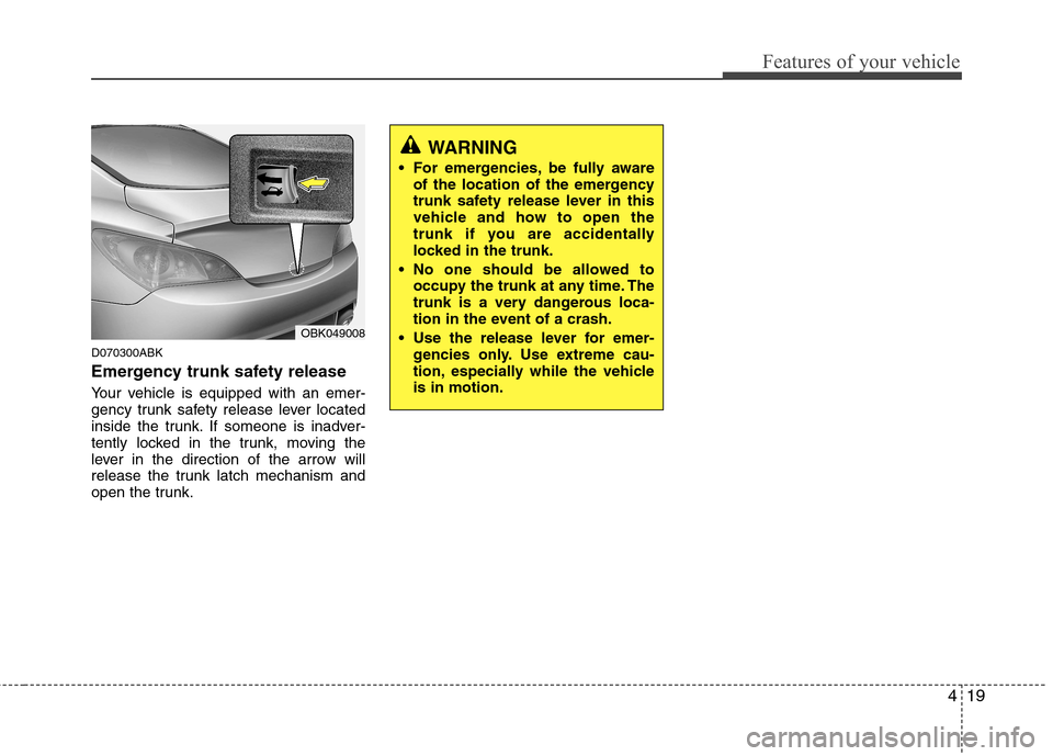 Hyundai Genesis Coupe 2011  Owners Manual 419
Features of your vehicle
D070300ABK 
Emergency trunk safety release 
Your vehicle is equipped with an emer- 
gency trunk safety release lever located
inside the trunk. If someone is inadver-
tentl