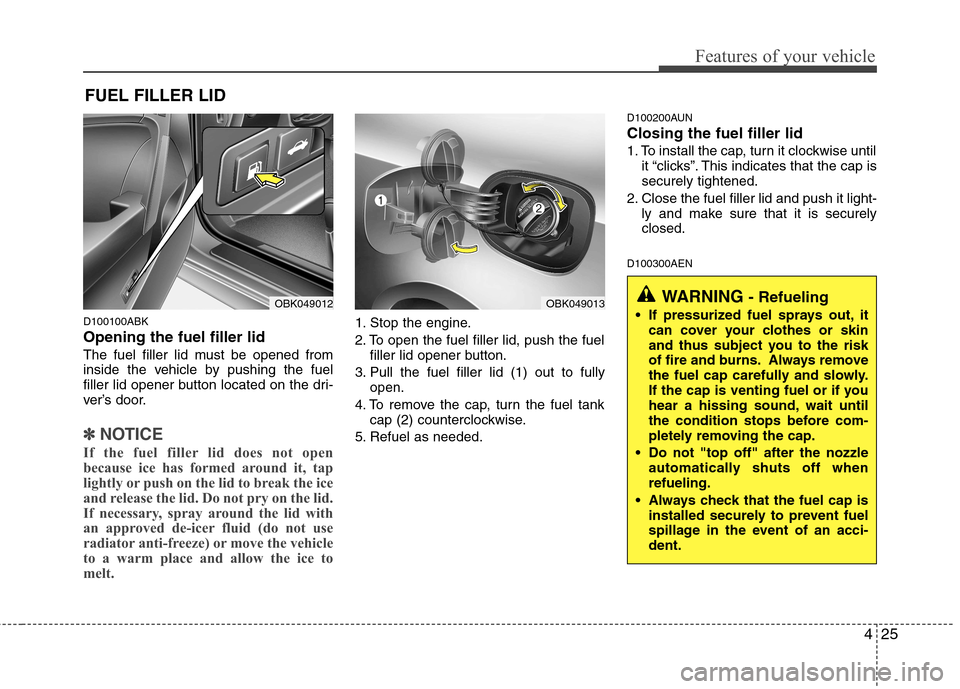 Hyundai Genesis Coupe 2011 Owners Manual 425
Features of your vehicle
D100100ABK Opening the fuel filler lid
The fuel filler lid must be opened from
inside the vehicle by pushing the fuel
filler lid opener button located on the dri-
ver’ Hyundai Genesis Coupe 2011 Owners Manual 425
Features of your vehicle
D100100ABK Opening the fuel filler lid
The fuel filler lid must be opened from
inside the vehicle by pushing the fuel
filler lid opener button located on the dri-
ver’
