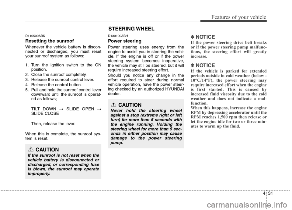 Hyundai Genesis Coupe 2011 Owners Manual 431
Features of your vehicle
D110500ABK
Resetting the sunroof
Whenever the vehicle battery is discon-
nected or discharged, you must reset
your sunroof system as follows:
1. Turn the ignition swit Hyundai Genesis Coupe 2011 Owners Manual 431
Features of your vehicle
D110500ABK
Resetting the sunroof
Whenever the vehicle battery is discon-
nected or discharged, you must reset
your sunroof system as follows:
1. Turn the ignition swit