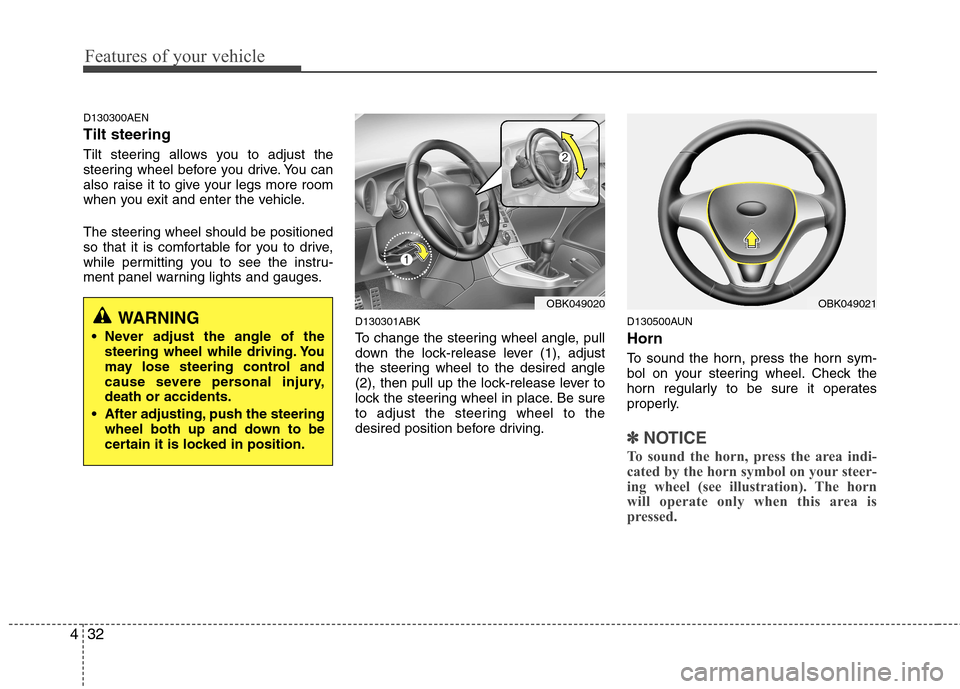 Hyundai Genesis Coupe 2011  Owners Manual Features of your vehicle
32
4
D130300AEN Tilt steering  
Tilt steering allows you to adjust the 
steering wheel before you drive. You can
also raise it to give your legs more room
when you exit and en